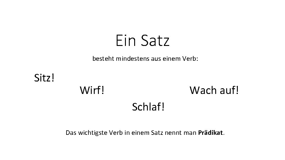 Ein Satz besteht mindestens aus einem Verb: Sitz! Wirf! Wach auf! Schlaf! Das wichtigste