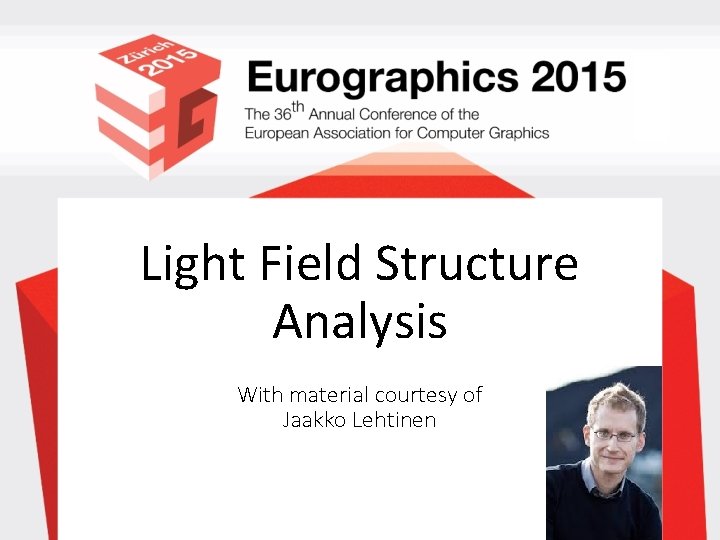 Light Field Structure Analysis With material courtesy of Jaakko Lehtinen 
