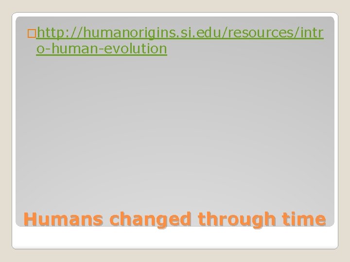 �http: //humanorigins. si. edu/resources/intr o-human-evolution Humans changed through time 