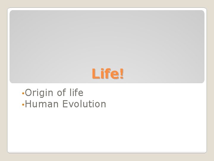Life! • Origin of life • Human Evolution 