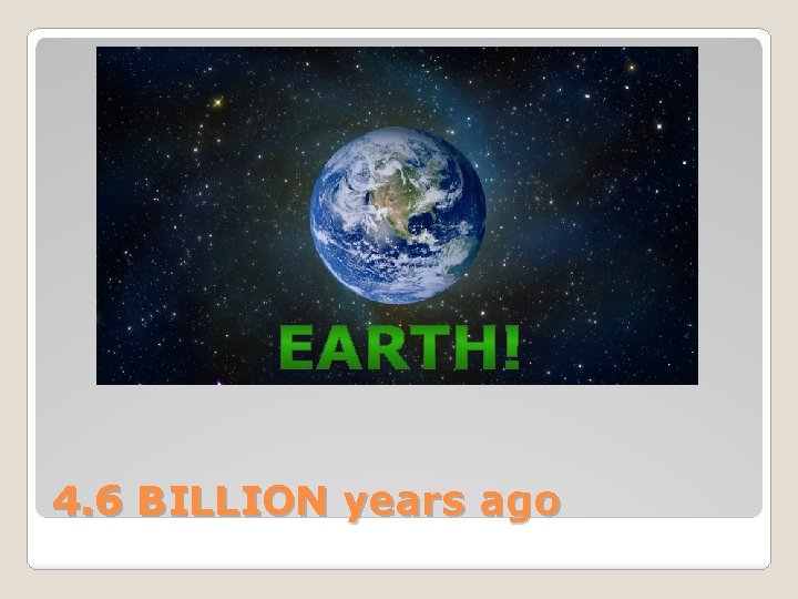 4. 6 BILLION years ago 