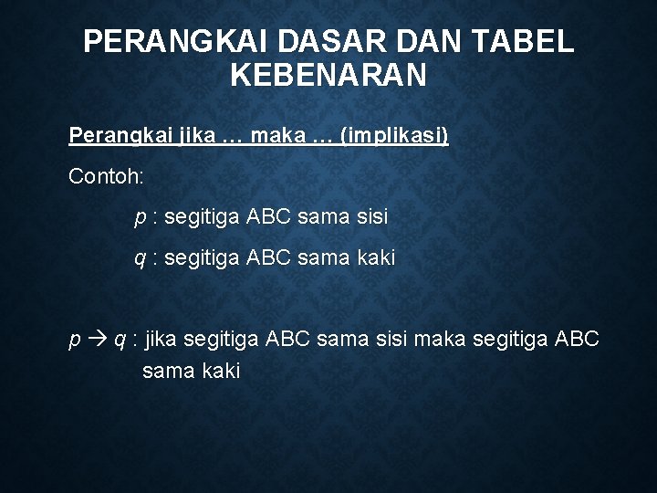 PERANGKAI DASAR DAN TABEL KEBENARAN Perangkai jika … maka … (implikasi) Contoh: p :