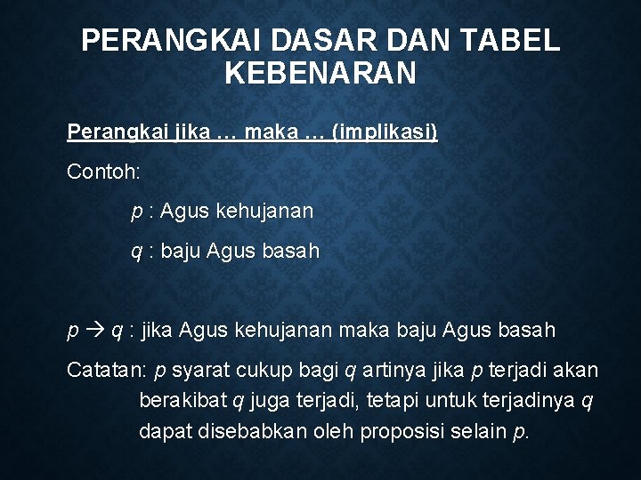 PERANGKAI DASAR DAN TABEL KEBENARAN Perangkai jika … maka … (implikasi) Contoh: p :