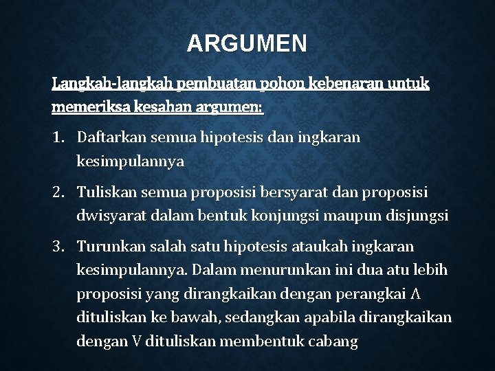 ARGUMEN Langkah-langkah pembuatan pohon kebenaran untuk memeriksa kesahan argumen: 1. Daftarkan semua hipotesis dan