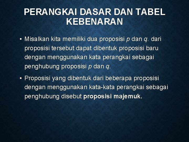 PERANGKAI DASAR DAN TABEL KEBENARAN • Misalkan kita memiliki dua proposisi p dan q.