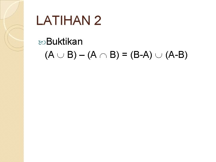 LATIHAN 2 Buktikan (A B) – (A B) = (B-A) (A-B) 