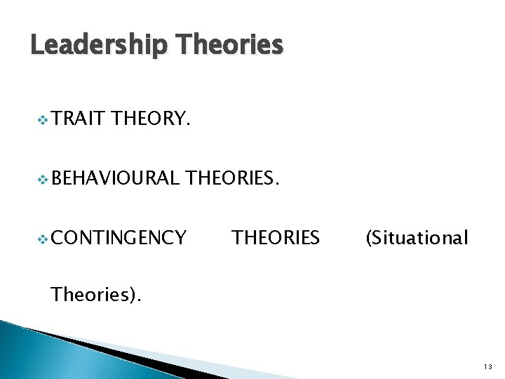 Leadership Theories v TRAIT THEORY. v BEHAVIOURAL THEORIES. v CONTINGENCY THEORIES (Situational Theories). 13