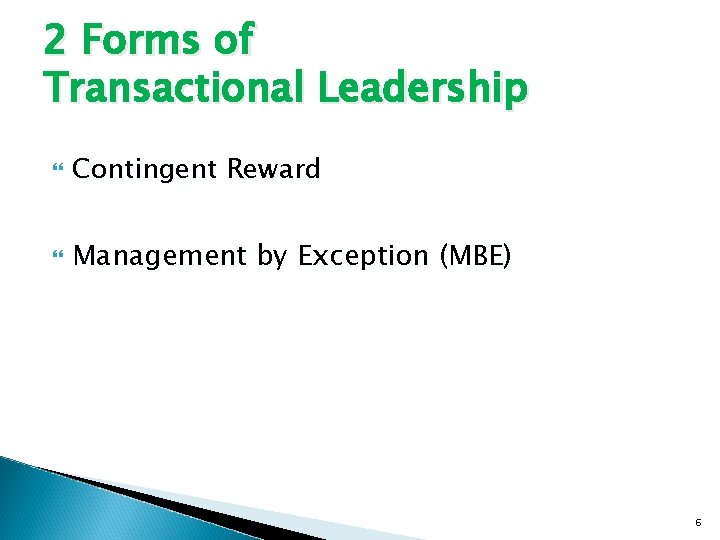2 Forms of Transactional Leadership Contingent Reward Management by Exception (MBE) 6 