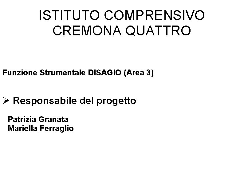 ISTITUTO COMPRENSIVO CREMONA QUATTRO Funzione Strumentale DISAGIO (Area 3) Responsabile del progetto Patrizia Granata