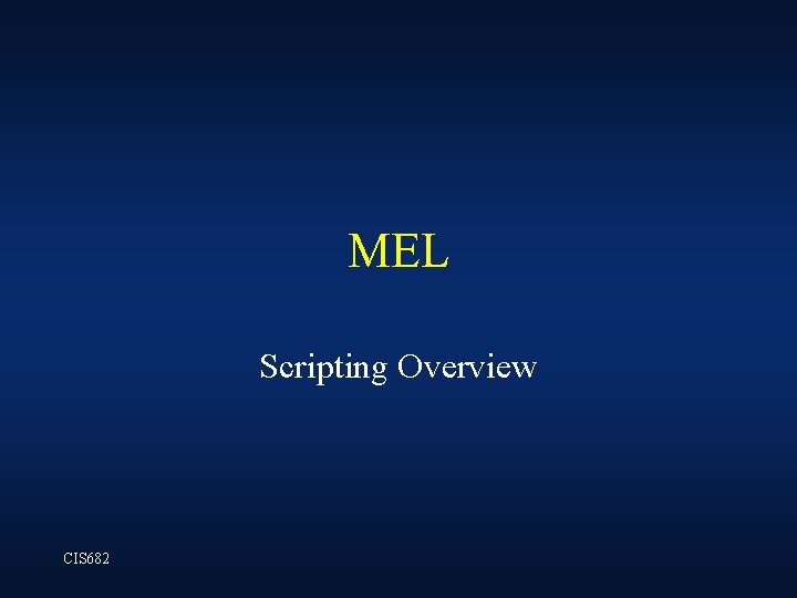 MEL Scripting Overview CIS 682 MEL Scripting Overview CIS 682