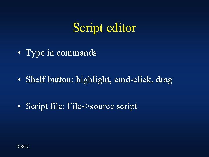 Script editor • Type in commands • Shelf button: highlight, cmd-click, drag • Script Script editor • Type in commands • Shelf button: highlight, cmd-click, drag • Script