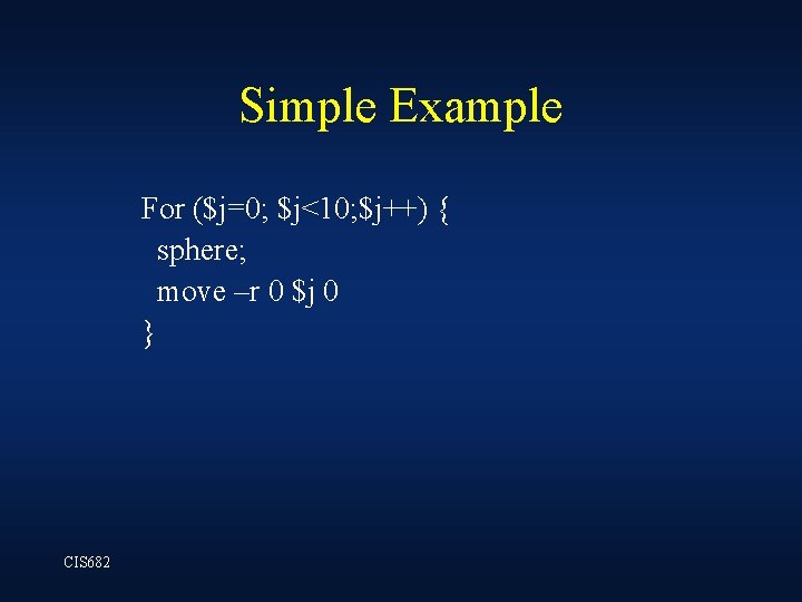Simple Example For ($j=0; $j<10; $j++) { sphere; move –r 0 $j 0 } Simple Example For ($j=0; $j<10; $j++) { sphere; move –r 0 $j 0 }