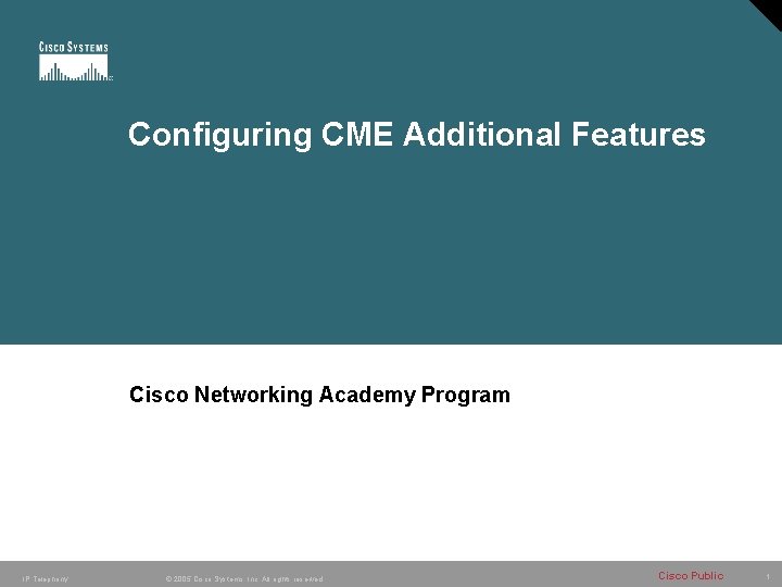 Configuring CME Additional Features Cisco Networking Academy Program IP Telephony © 2005 Cisco Systems,