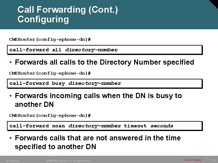 Call Forwarding (Cont. ) Configuring CMERouter(config-ephone-dn)# call-forward all directory-number • Forwards all calls to