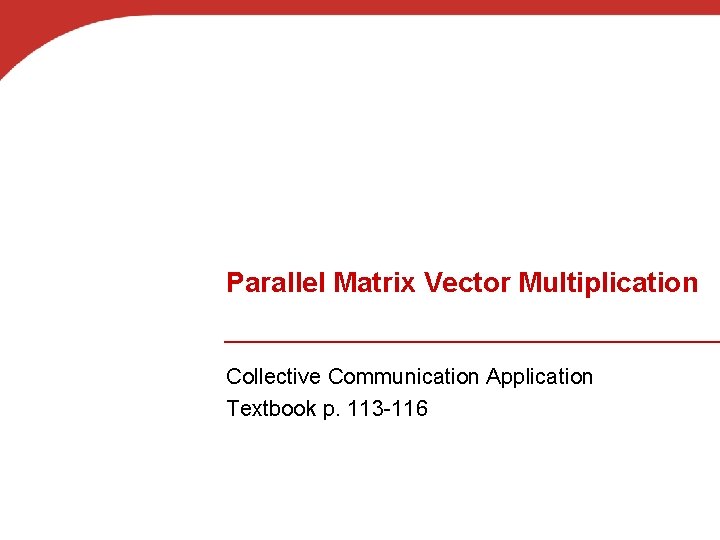 Parallel Matrix Vector Multiplication Collective Communication Application Textbook p. 113 -116 