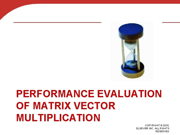 PERFORMANCE EVALUATION OF MATRIX VECTOR MULTIPLICATION COPYRIGHT © 2010, ELSEVIER INC. ALL RIGHTS RESERVED