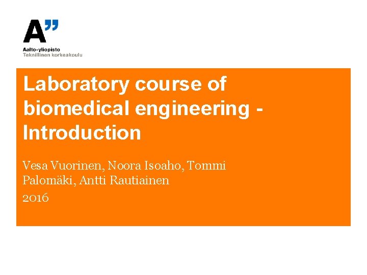 Laboratory course of biomedical engineering Introduction Vesa Vuorinen, Noora Isoaho, Tommi Palomäki, Antti Rautiainen