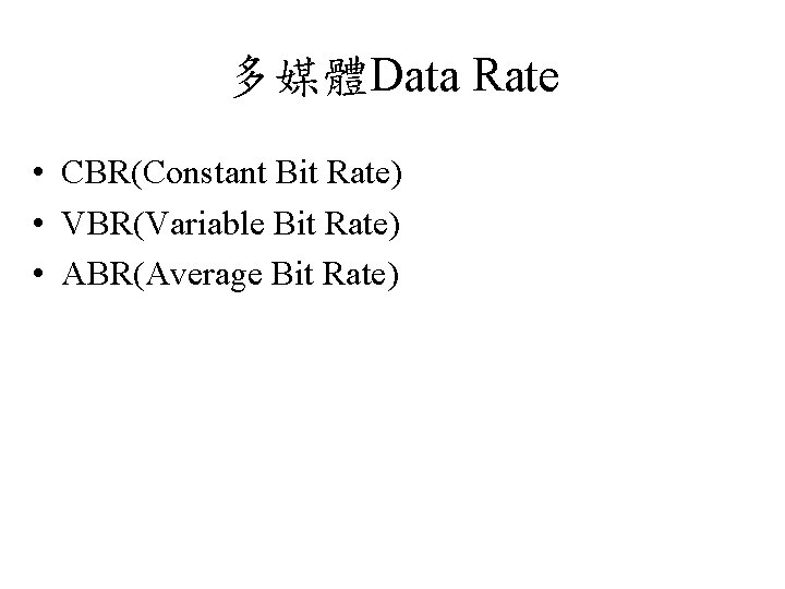 多媒體Data Rate • CBR(Constant Bit Rate) • VBR(Variable Bit Rate) • ABR(Average Bit Rate)