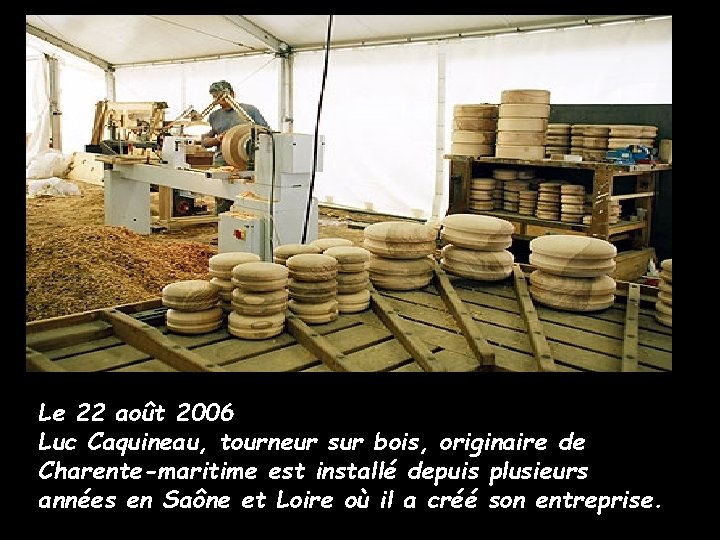 Le 22 août 2006 Luc Caquineau, tourneur sur bois, originaire de Charente-maritime est installé