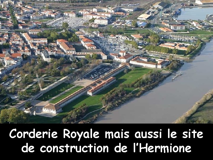 Corderie Royale mais aussi le site de construction de l’Hermione 