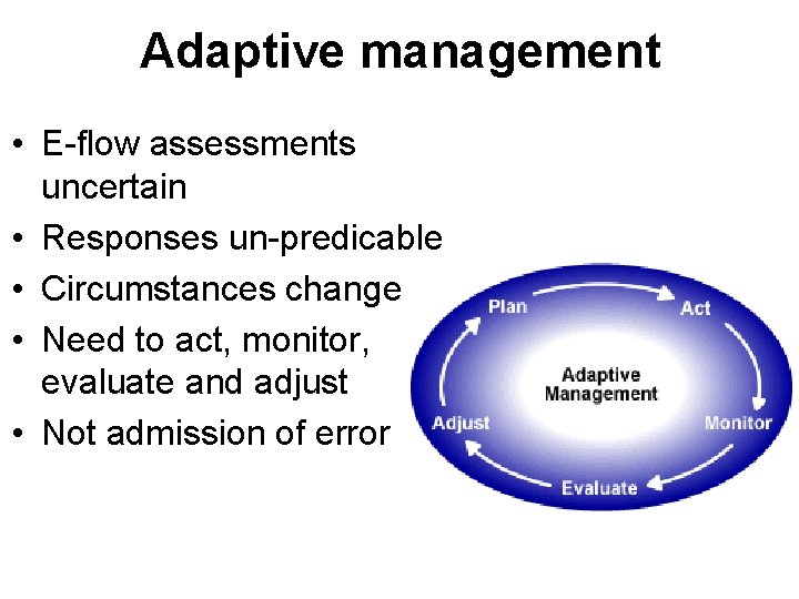 Adaptive management • E-flow assessments uncertain • Responses un-predicable • Circumstances change • Need