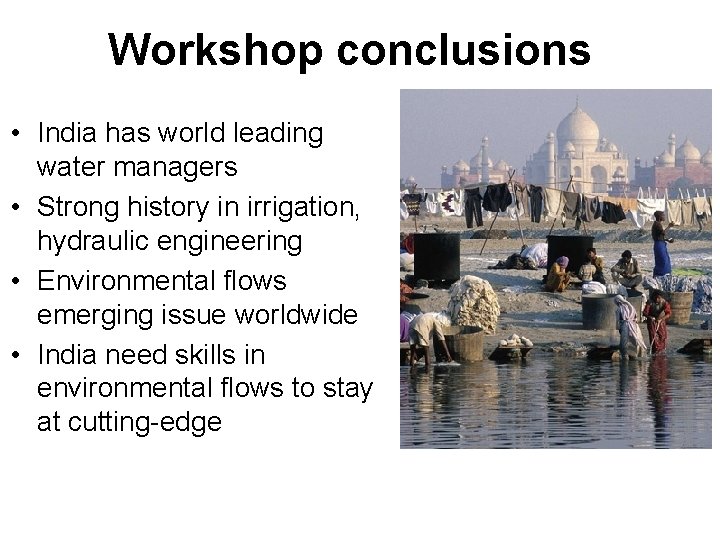 Workshop conclusions • India has world leading water managers • Strong history in irrigation,