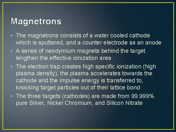 Magnetrons • The magnetrons consists of a water cooled cathode which is sputtered, and