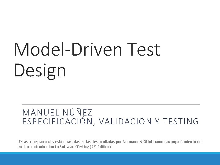 Model-Driven Test Design MANUEL NÚÑEZ ESPECIFICACIÓN, VALIDACIÓN Y TESTING Estas transparencias están basadas en