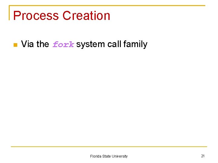 Process Creation Via the fork system call family Florida State University 21 