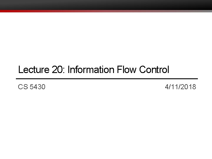 Lecture 20: Information Flow Control CS 5430 4/11/2018 