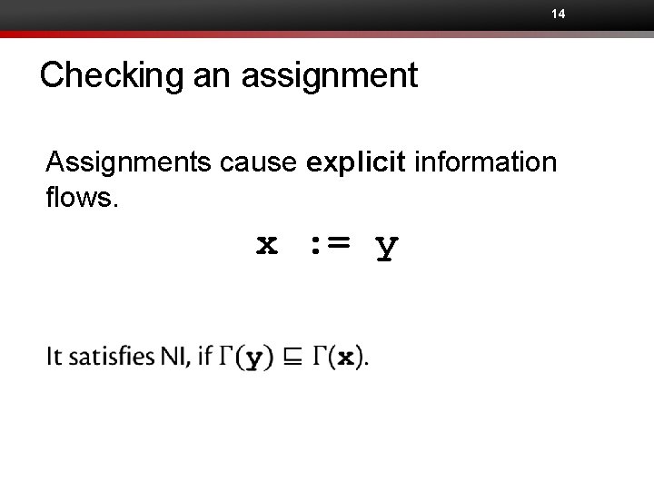 14 Checking an assignment Assignments cause explicit information flows. x : = y 