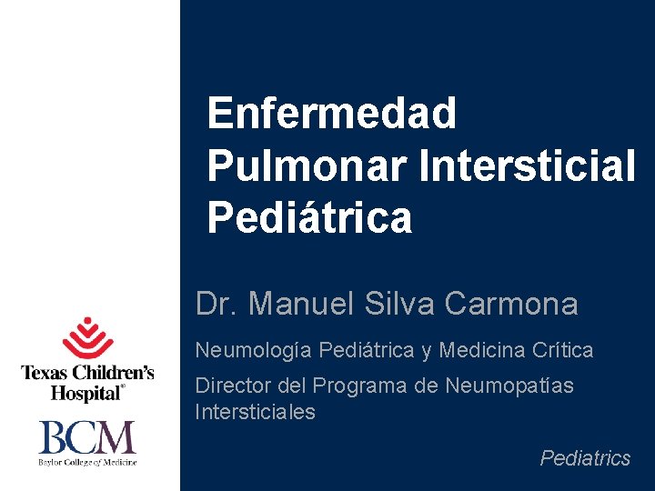 Enfermedad Pulmonar Intersticial Pediátrica Dr. Manuel Silva Carmona Neumología Pediátrica y Medicina Crítica Director