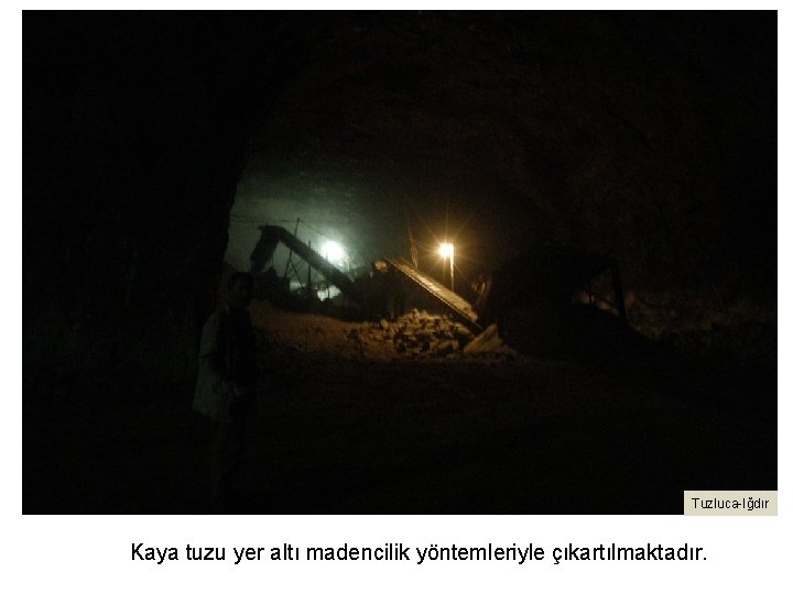 Tuzluca-Iğdır Kaya tuzu yer altı madencilik yöntemleriyle çıkartılmaktadır. 