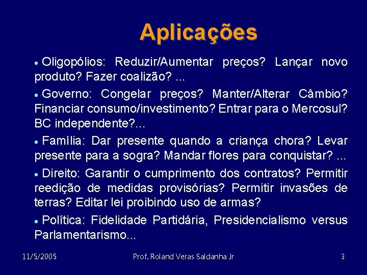 Aplicações Oligopólios: Reduzir/Aumentar preços? Lançar novo produto? Fazer coalizão? . . . · Governo: