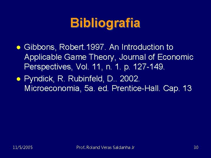 Bibliografia l l Gibbons, Robert. 1997. An Introduction to Applicable Game Theory, Journal of