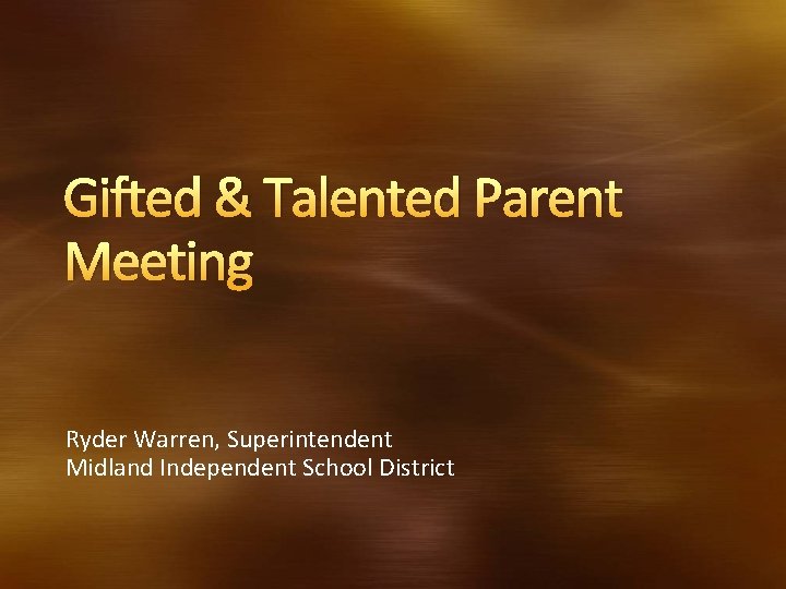 Gifted & Talented Parent Meeting Ryder Warren, Superintendent Midland Independent School District 