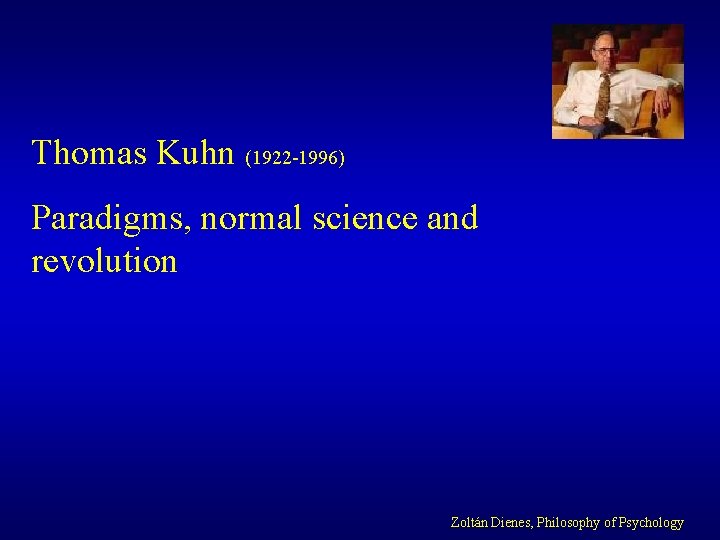 Thomas Kuhn (1922 -1996) Paradigms, normal science and revolution Zoltán Dienes, Philosophy of Psychology