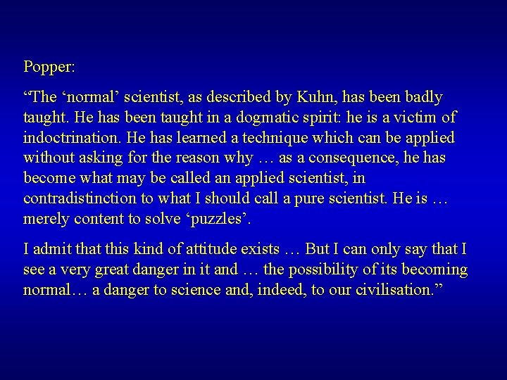 Popper: “The ‘normal’ scientist, as described by Kuhn, has been badly taught. He has