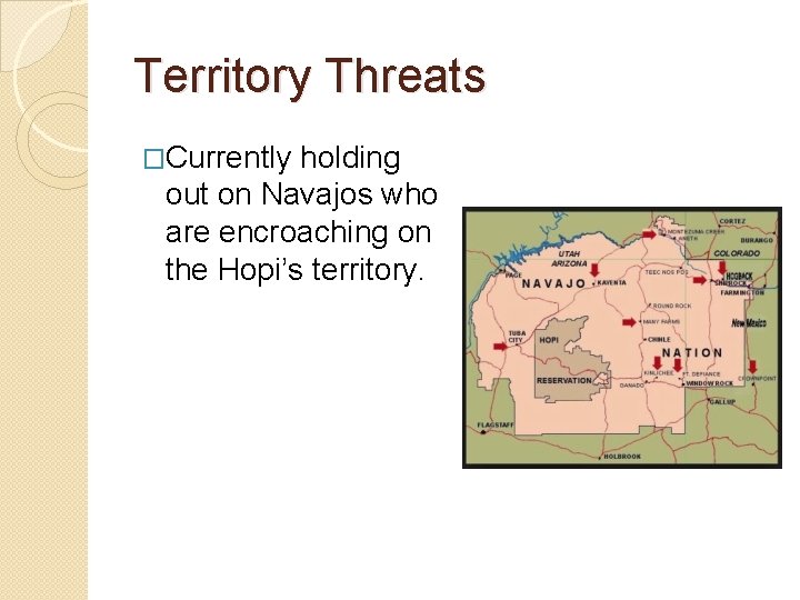 Territory Threats �Currently holding out on Navajos who are encroaching on the Hopi’s territory.