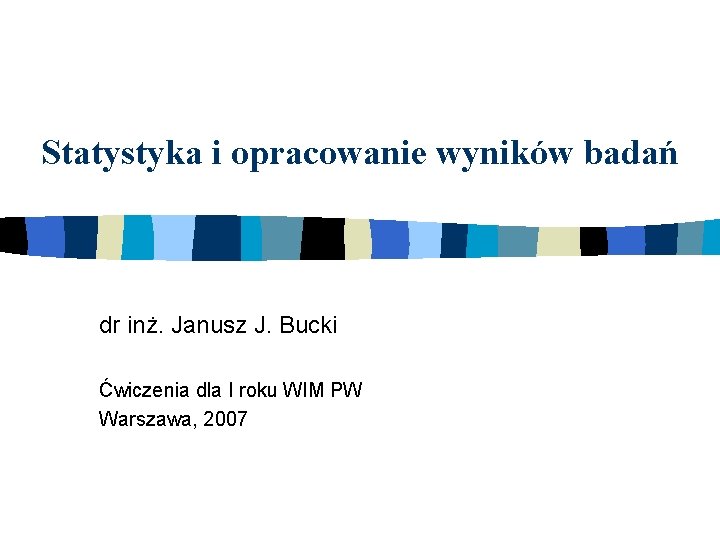 Statystyka i opracowanie wyników badań dr inż. Janusz J. Bucki Ćwiczenia dla I roku