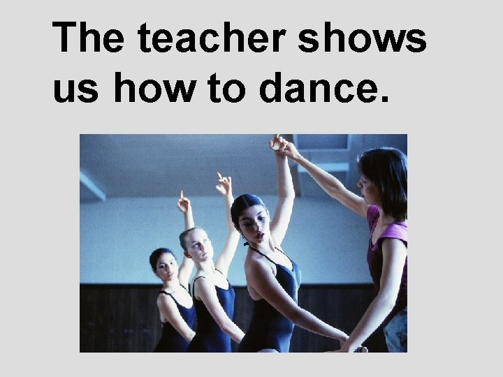 The teacher shows us how to dance. 