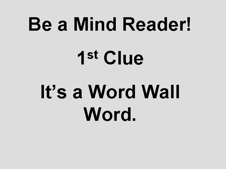 Be a Mind Reader! st 1 Clue It’s a Word Wall Word. 
