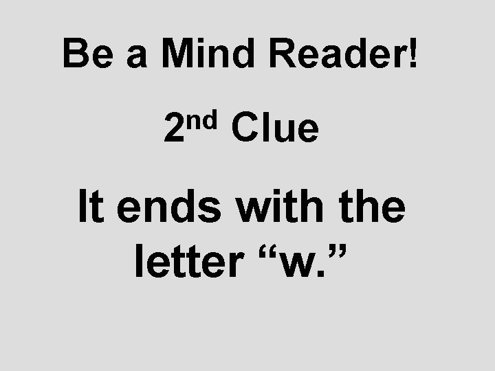 Be a Mind Reader! nd 2 Clue It ends with the letter “w. ”