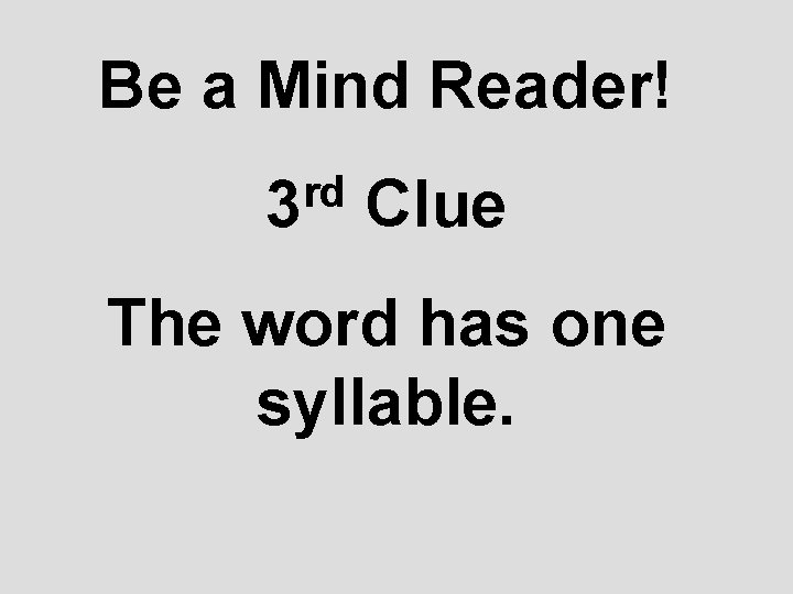Be a Mind Reader! rd 3 Clue The word has one syllable. 