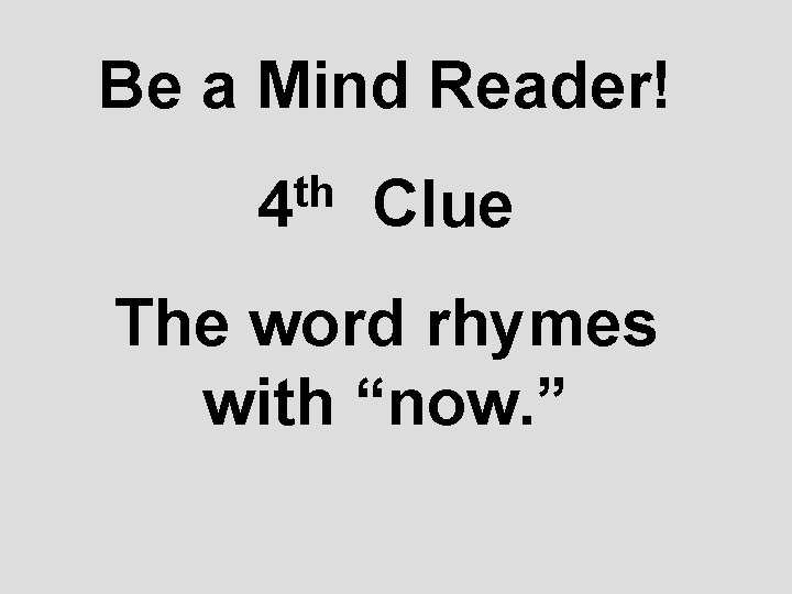Be a Mind Reader! th 4 Clue The word rhymes with “now. ” 