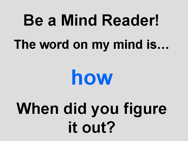 Be a Mind Reader! The word on my mind is… how When did you