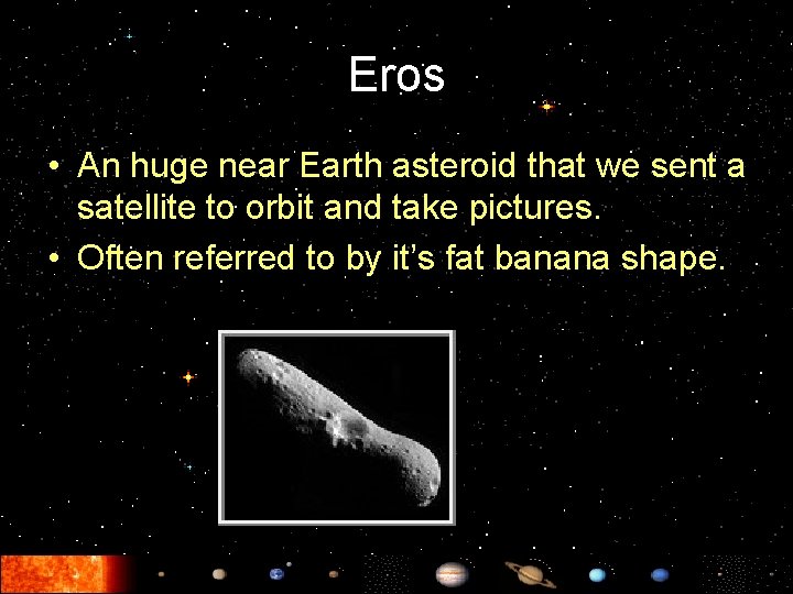Eros • An huge near Earth asteroid that we sent a satellite to orbit