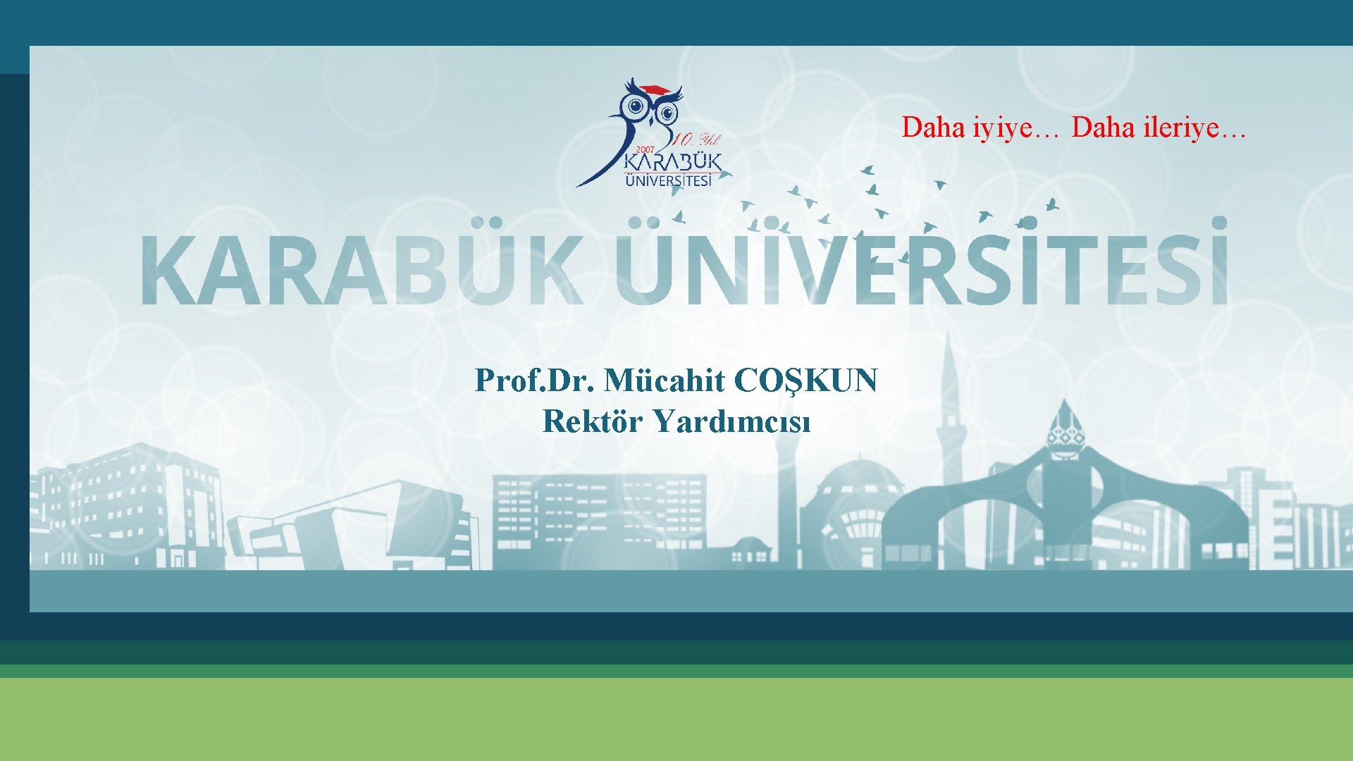 Daha iyiye… Daha ileriye… Prof. Dr. Mücahit COŞKUN Rektör Yardımcısı 