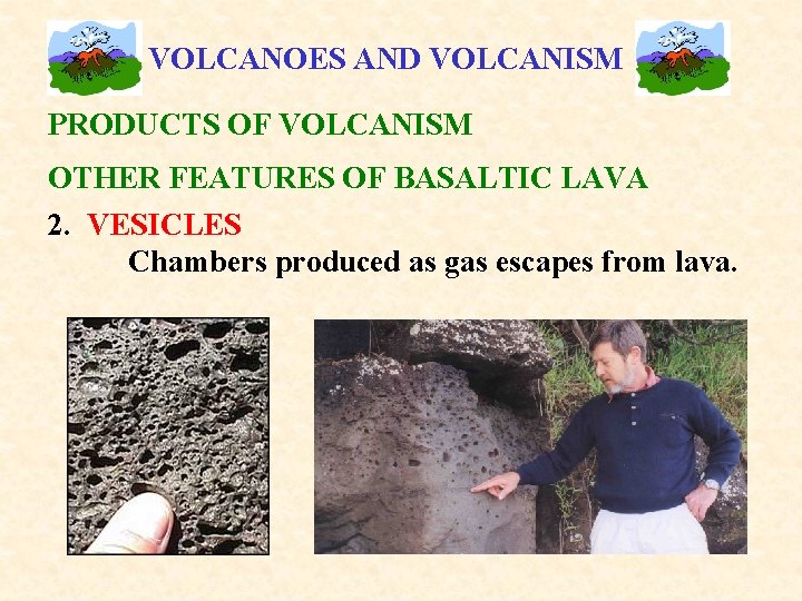 VOLCANOES AND VOLCANISM PRODUCTS OF VOLCANISM OTHER FEATURES OF BASALTIC LAVA 2. VESICLES Chambers