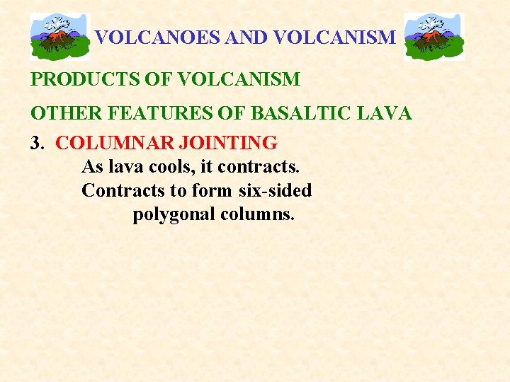 VOLCANOES AND VOLCANISM PRODUCTS OF VOLCANISM OTHER FEATURES OF BASALTIC LAVA 3. COLUMNAR JOINTING